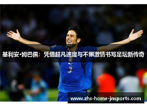 基利安·姆巴佩：凭借超凡速度与不懈激情书写足坛新传奇