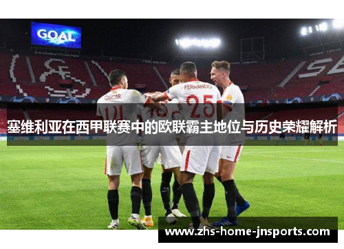 塞维利亚在西甲联赛中的欧联霸主地位与历史荣耀解析
