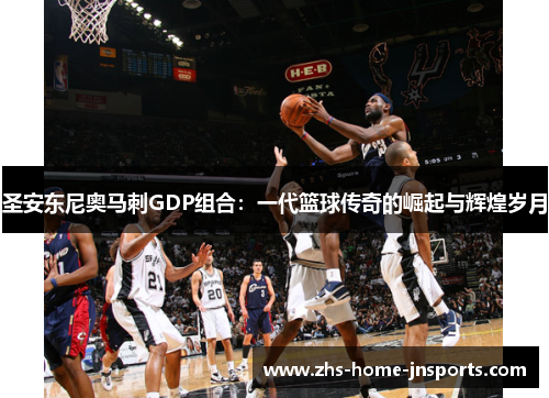 圣安东尼奥马刺GDP组合：一代篮球传奇的崛起与辉煌岁月