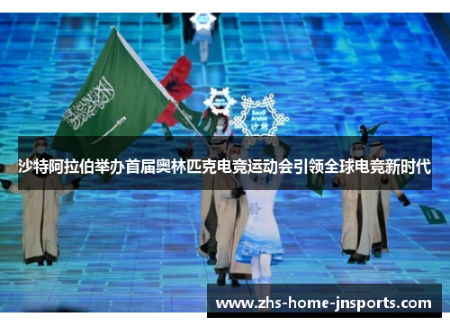 沙特阿拉伯举办首届奥林匹克电竞运动会引领全球电竞新时代