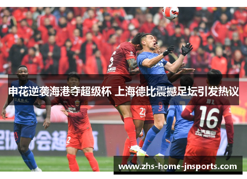 申花逆袭海港夺超级杯 上海德比震撼足坛引发热议