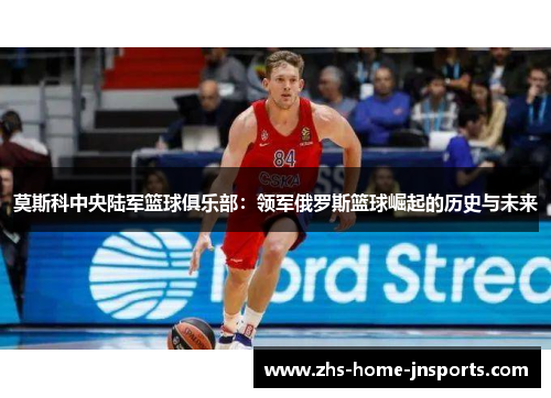 莫斯科中央陆军篮球俱乐部：领军俄罗斯篮球崛起的历史与未来