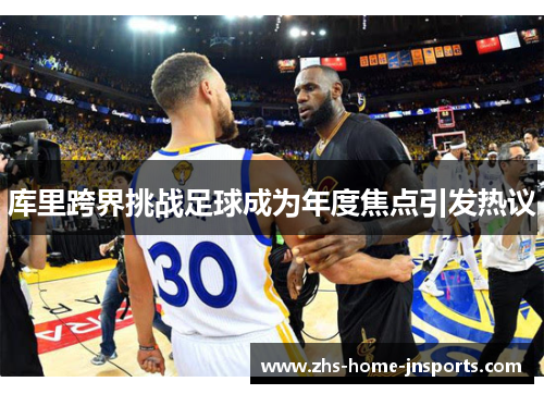 库里跨界挑战足球成为年度焦点引发热议