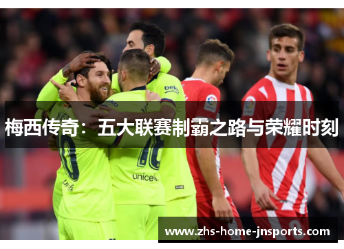 梅西传奇：五大联赛制霸之路与荣耀时刻
