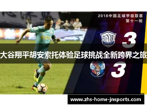 大谷翔平胡安索托体验足球挑战全新跨界之旅