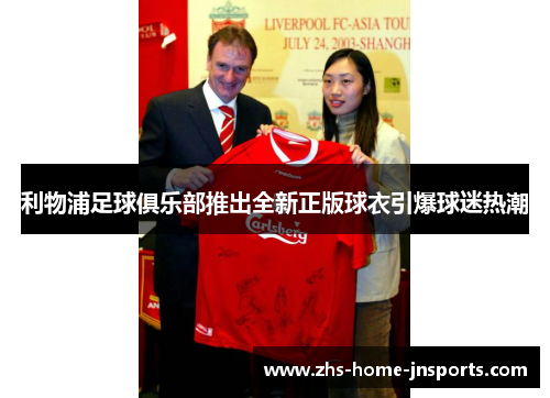 利物浦足球俱乐部推出全新正版球衣引爆球迷热潮