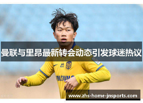 曼联与里昂最新转会动态引发球迷热议