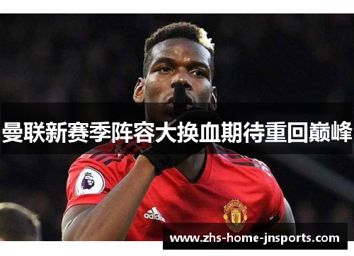 曼联新赛季阵容大换血期待重回巅峰
