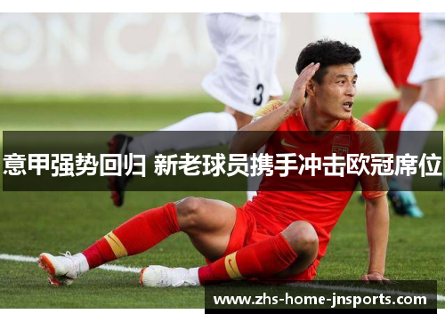 意甲强势回归 新老球员携手冲击欧冠席位