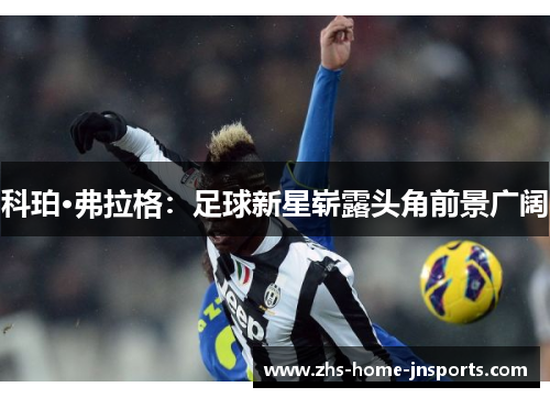 科珀·弗拉格：足球新星崭露头角前景广阔