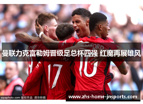 曼联力克富勒姆晋级足总杯四强 红魔再展雄风