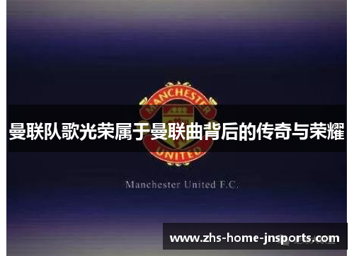 曼联队歌光荣属于曼联曲背后的传奇与荣耀